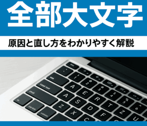 パソコンの文字が全部大文字になる?原因とすぐにできる直し方をわかりやすく解説!